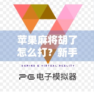 苹果麻将胡了怎么打？新手也能秒变高手的5个实用技巧！