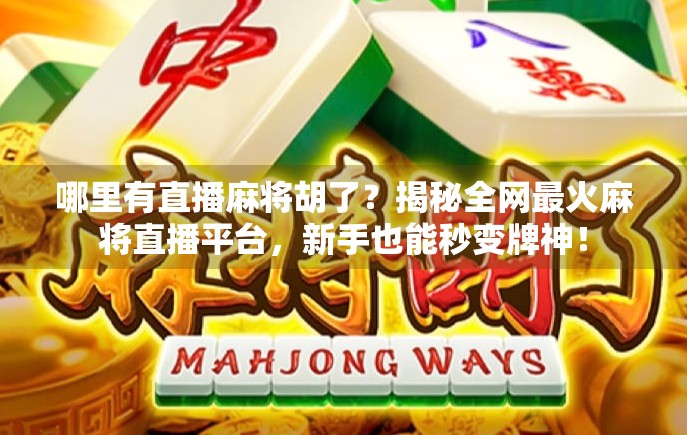 哪里有直播麻将胡了？揭秘全网最火麻将直播平台，新手也能秒变牌神！