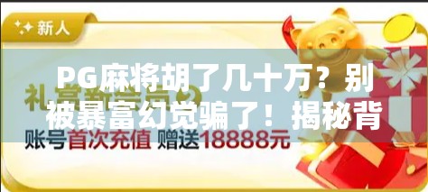 PG麻将胡了几十万？别被暴富幻觉骗了！揭秘背后的真实套路