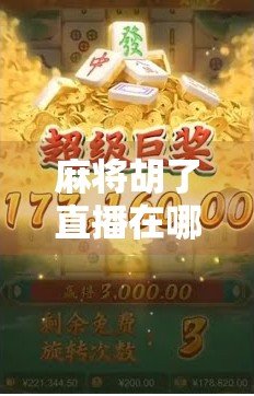 麻将胡了直播在哪看？全网最全平台指南来了！手把手教你追番不迷路！