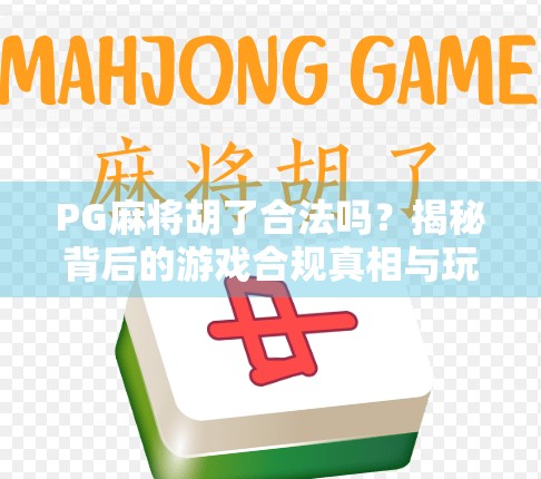 PG麻将胡了合法吗？揭秘背后的游戏合规真相与玩家避坑指南