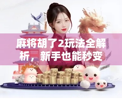 麻将胡了2玩法全解析，新手也能秒变高手的5大秘籍！