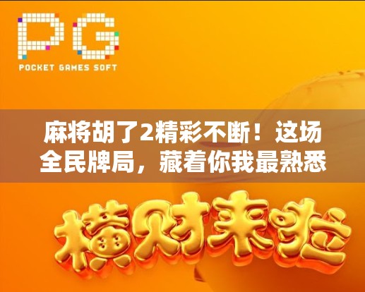 麻将胡了2精彩不断！这场全民牌局，藏着你我最熟悉的烟火气与人情味