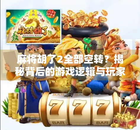 麻将胡了2全部空转？揭秘背后的游戏逻辑与玩家心理博弈！