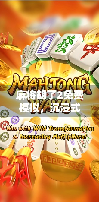 麻将胡了2免费模拟，沉浸式体验中国国粹，无需下载也能畅玩的线上乐趣！