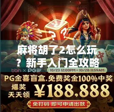 麻将胡了2怎么玩？新手入门全攻略+高手进阶技巧大公开！